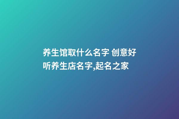 养生馆取什么名字 创意好听养生店名字,起名之家-第1张-店铺起名-玄机派